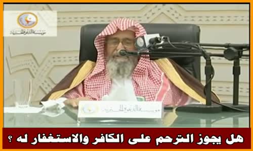 ‫هل يجوز الترحم على الكافر والاستغفار له ؟ - الشيخ صالح الفوزان ‬‎ 