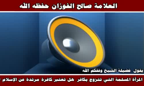 ‫المرأة المسلمة التي تتزوج بكافر - الشيخ صالح الفوزان ‬‎ 