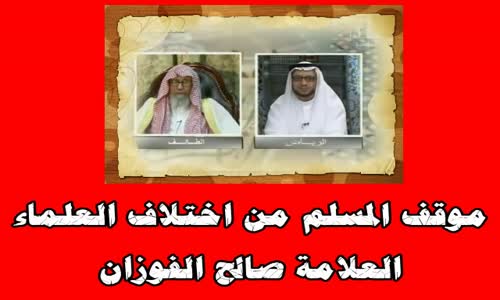 ‫موقف المسلم من اختلاف العلماء -الشيخ صالح الفوزان ‬‎ 