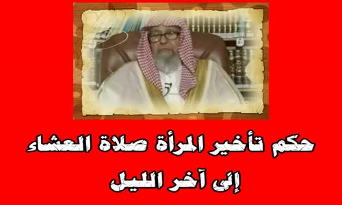 ‫حكم تأخير المرأة صلاة العشاء إلى آخر الليل - الشيخ صالح الفوزان‬‎ 