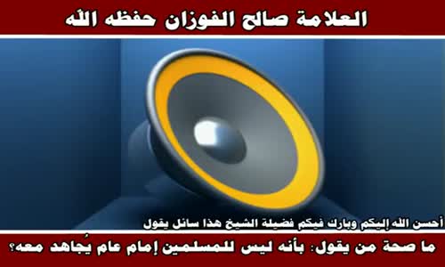 ‫مدى صحة قول ليس للمسلمين إمام عام يجاهد معه - الشيخ صالح الفوزان ‬‎ 