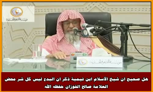 ‫هل صحيح ان شيخ الأسلام ابن تيمية ذكر ان البدع ليس كل شر محض -الشيخ صالح الفوزان ‬‎ 