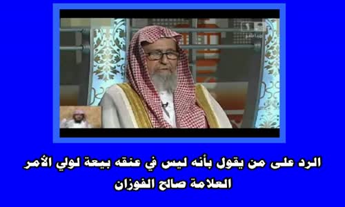 ‫الرد على من يقول بأنه ليس في عنقه بيعة لولي الأمر الشيخ صالح الفوزان‬‎ 