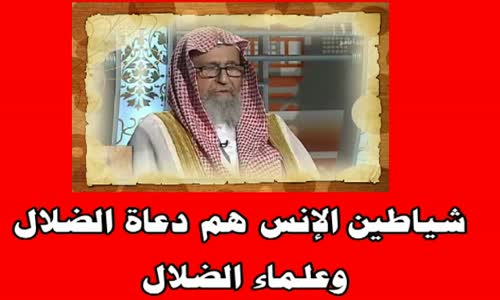 ‫شياطين الإنس هم دعاة الضلال وعلماء الضلال  الشيخ صالح الفوزان‬‎ 