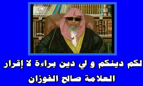 ‫الشيخ صالح الفوزان  لكم دينكم و لي دين براءة لا إقرار‬‎ 