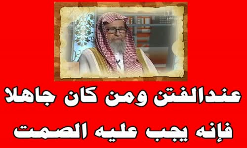 ‫الشيخ صالح الفوزان   عند الفتن ومن كان جاهلا فإنه يجب عليه الصمت‬‎ 