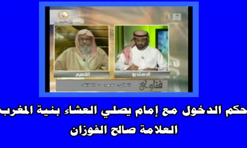 ‫حكم الدخول مع إمام يصلي العشاء بنية المغرب -  الشيخ صالح الفوزان ‬‎ 