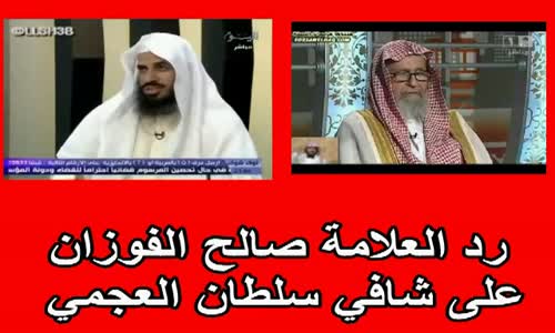 ‫رد الشيخ صالح الفوزان على شافي سلطان العجمي‬‎ 