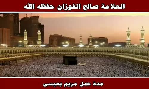 ‫مدة حمل مريم بعيسى - الشيخ صالح الفوزان ‬‎ 