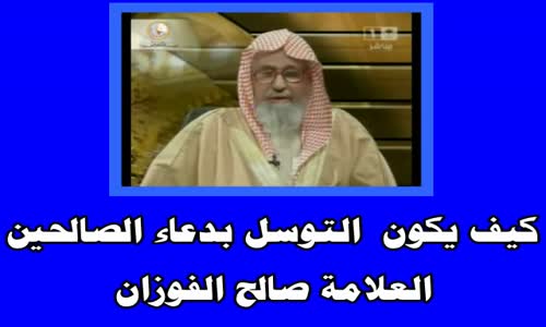 ‫كيف يكون  التوسل بدعاء الصالحين-الشيخ صالح الفوزان‬‎ 