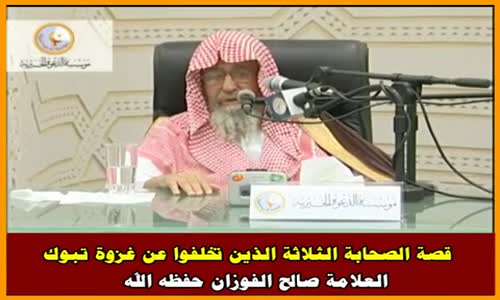‫قصة الصحابة الثلاثة الذين تخلفوا عن غزوة تبوك - الشيخ صالح الفوزان ‬‎ 