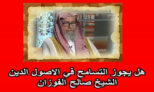 ‫هل يجوز التسامح في الاصول الدين   الشيخ صالح الفوزان‬‎ 