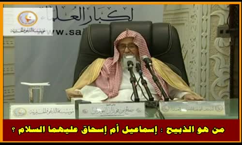 ‫من هو الذبيح  إسماعيل أم إسحاق عليهما السلام ؟ - الشيخ صالح الفوزان‬‎ 